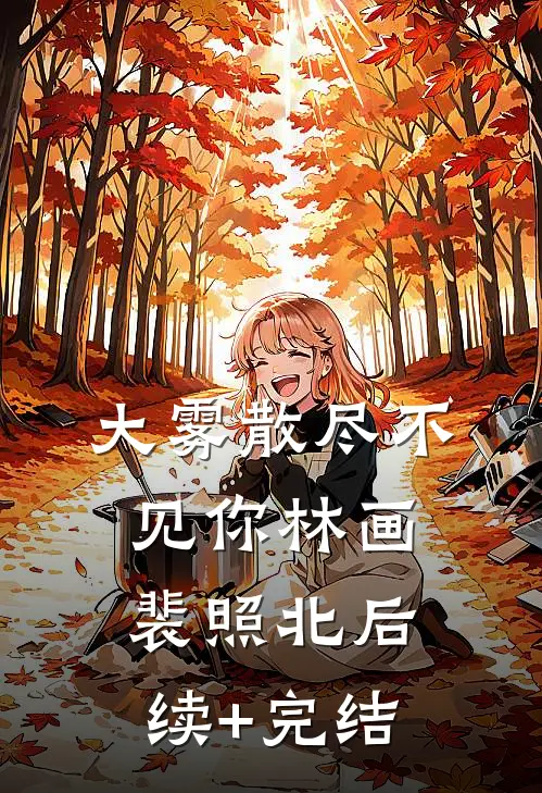 大雾散尽不见你林画裴照北后续+完结