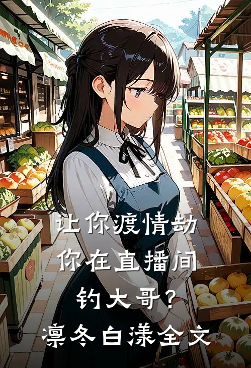 让你渡情劫，你在直播间钓大哥？凛冬白漾全文