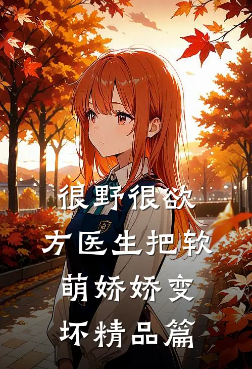 很野很欲，方医生把软萌娇娇变坏精品篇