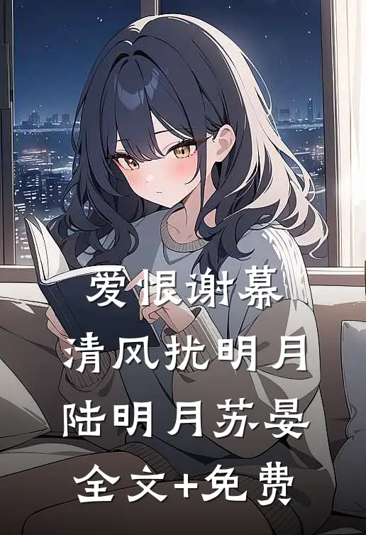 爱恨谢幕，清风扰明月陆明月苏晏全文+免费