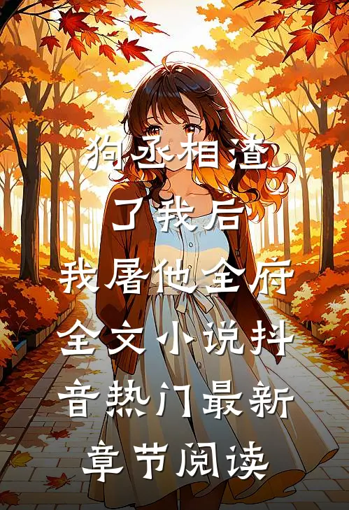 狗丞相渣了我后，我屠他全府全文小说抖音热门最新章节阅读