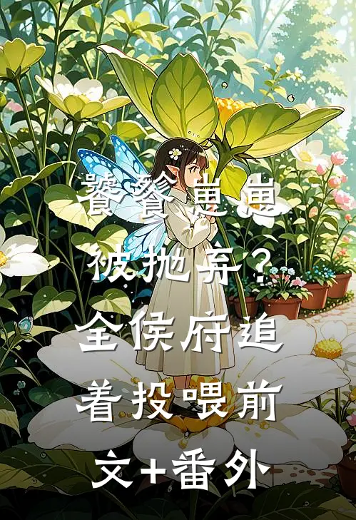 饕餮崽崽被抛弃？全侯府追着投喂前文+番外