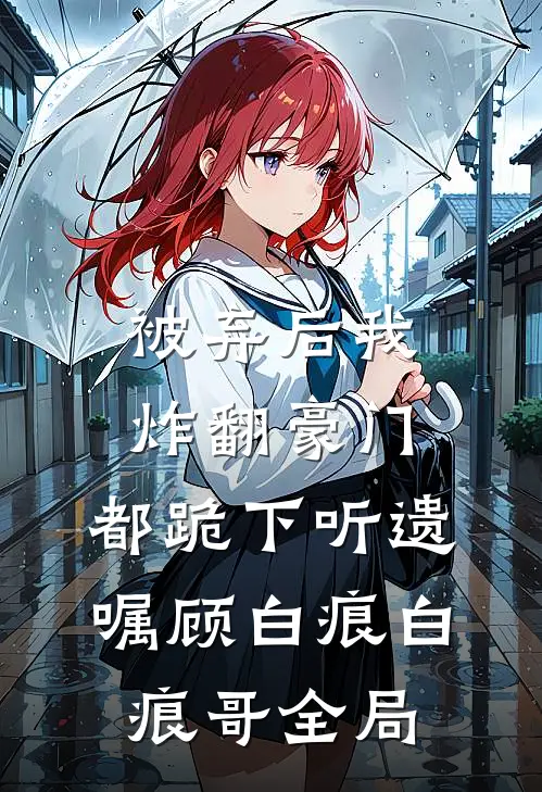 被弃后我炸翻豪门：都跪下听遗嘱顾白痕白痕哥全局