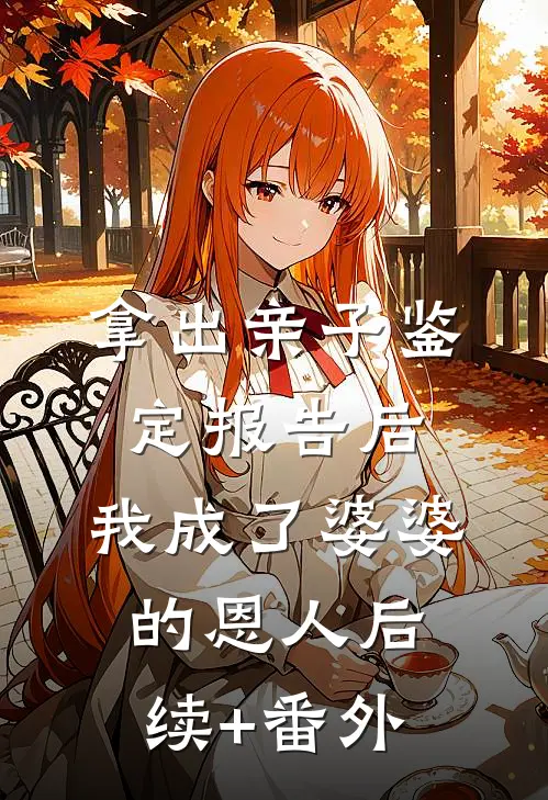 拿出亲子鉴定报告后，我成了婆婆的恩人后续+番外