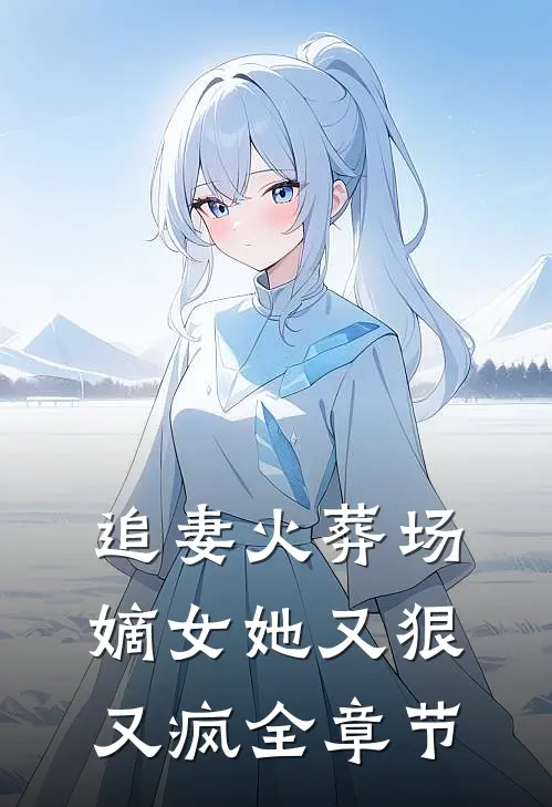 追妻火葬场嫡女她又狠又疯全章节免费阅读