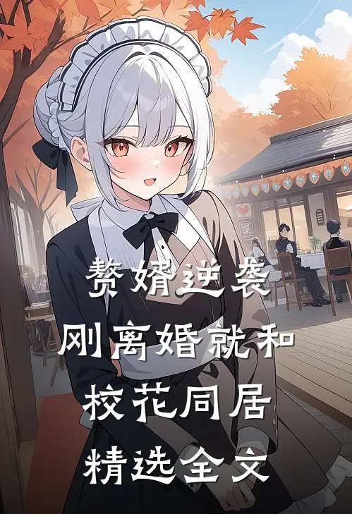 赘婿逆袭：刚离婚就和校花同居精选全文