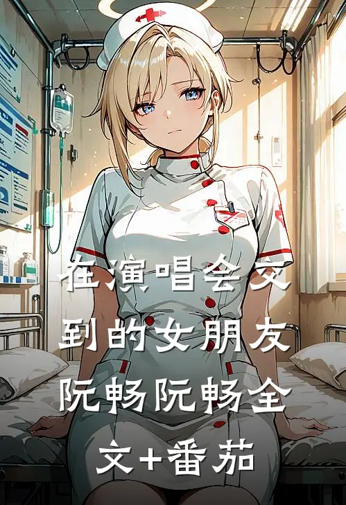 在演唱会交到的女朋友阮畅阮畅全文+番茄