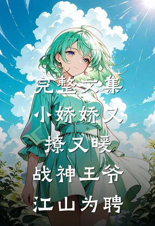 完整文集小娇娇又撩又暖，战神王爷江山为聘