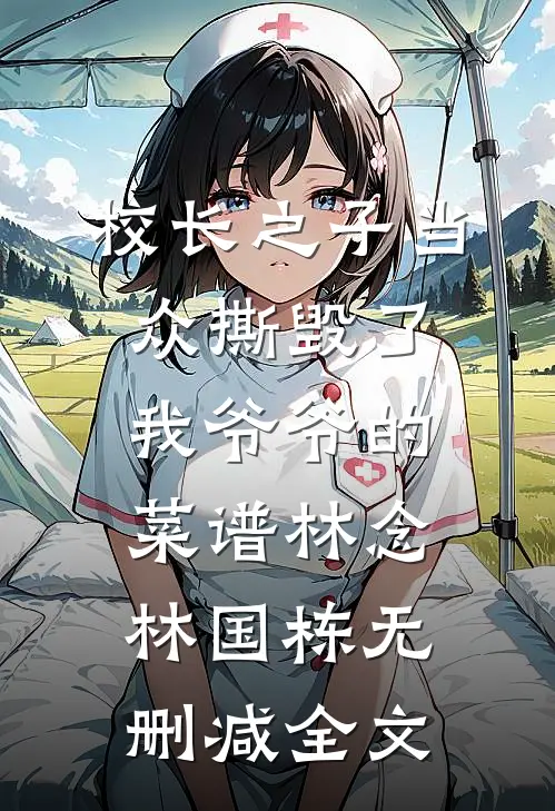 校长之子当众撕毁了我爷爷的菜谱林念林国栋无删减全文
