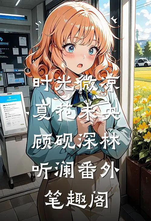 时光微凉，夏花未央：顾砚深林听澜番外笔趣阁