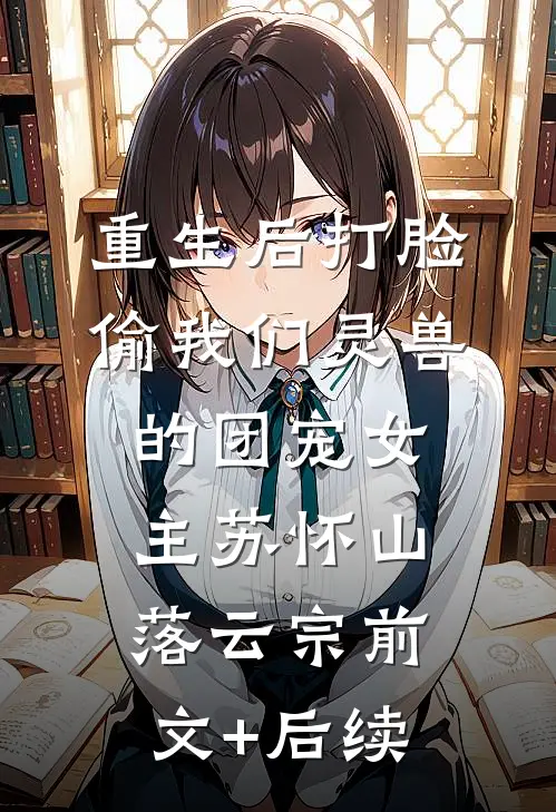 重生后打脸偷我们灵兽的团宠女主苏怀山落云宗前文+后续