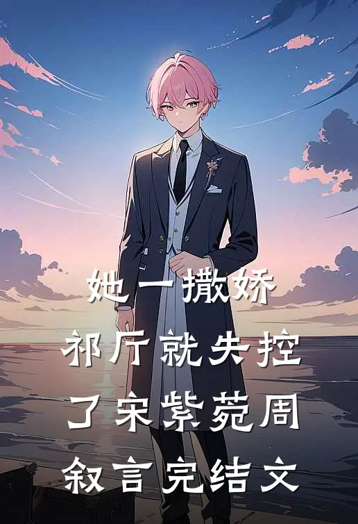 她一撒娇，祁厅就失控了宋紫菀周叙言完结文