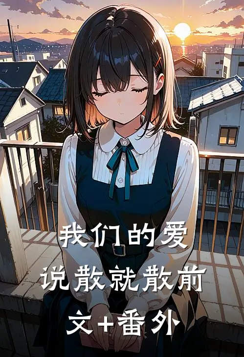 我们的爱，说散就散前文+番外