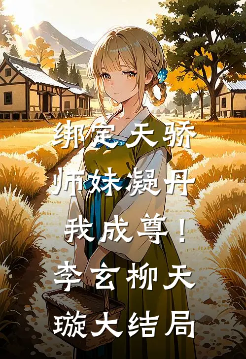 绑定天骄，师妹凝丹我成尊！李玄柳天璇大结局
