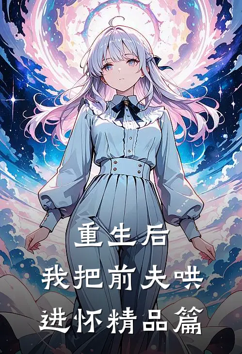 重生后，我把前夫哄进怀精品篇