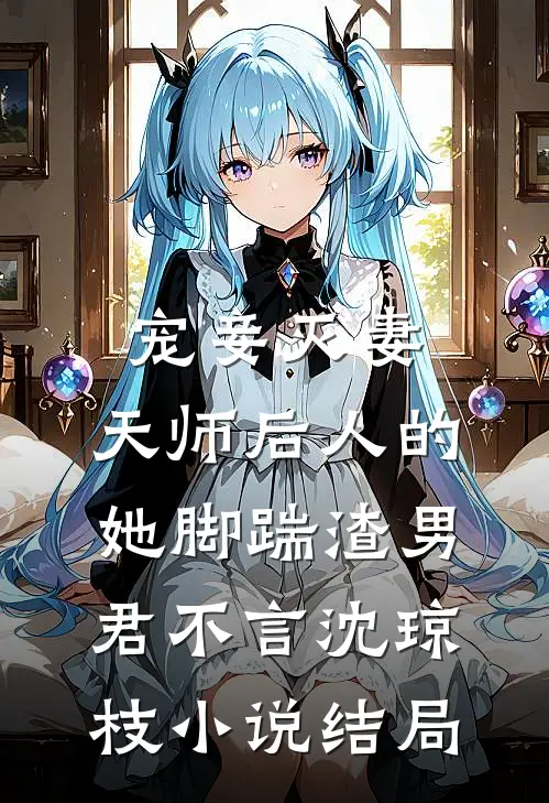 宠妾灭妻：天师后人的她脚踹渣男君不言沈琼枝小说结局