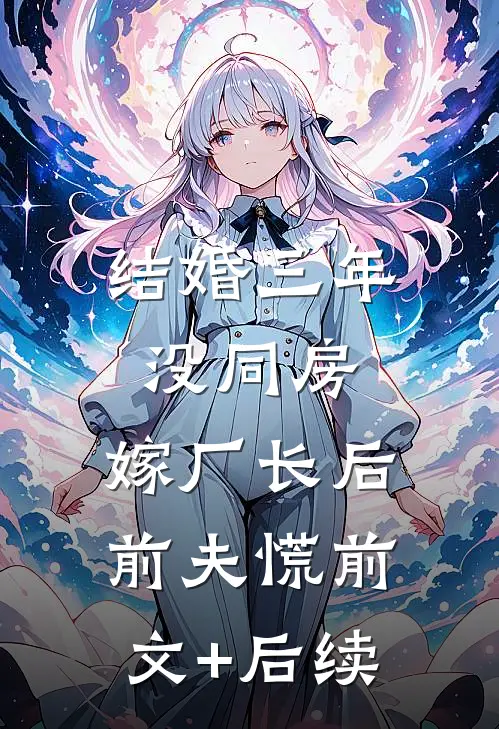 结婚三年没同房，嫁厂长后前夫慌前文+后续