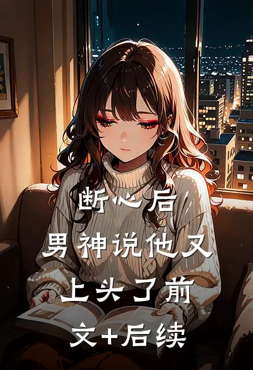 断心后，男神说他又上头了前文+后续