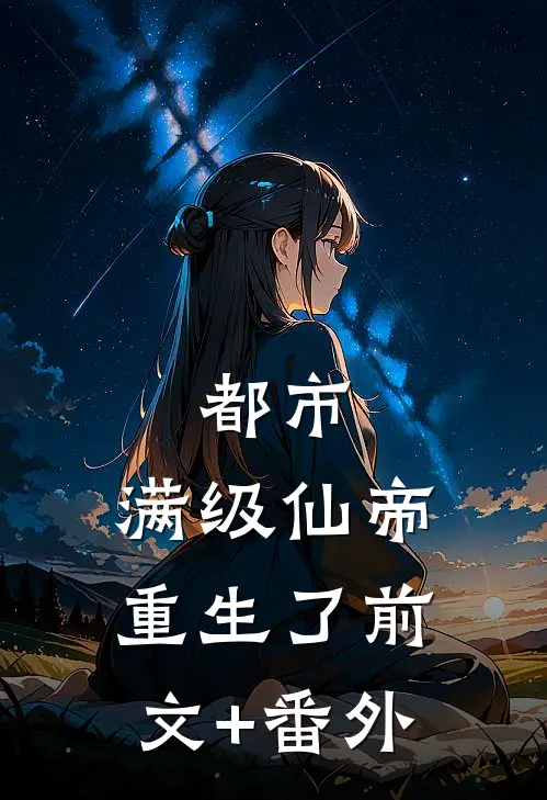 都市：满级仙帝重生了前文+番外