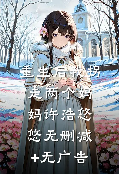 重生后我拐走两个妈妈许浩悠悠无删减+无广告