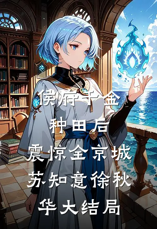 侯府千金种田后，震惊全京城苏知意徐秋华大结局