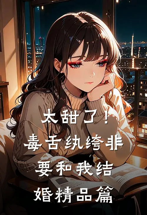 太甜了！毒舌纨绔非要和我结婚精品篇