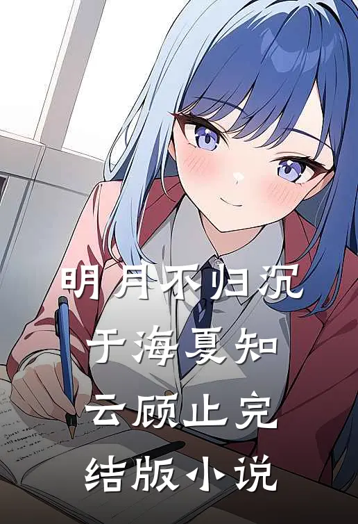 明月不归沉于海夏知云顾止完结版小说