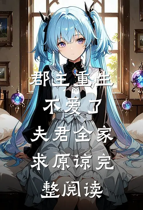 郡主重生不爱了，夫君全家求原谅完整阅读