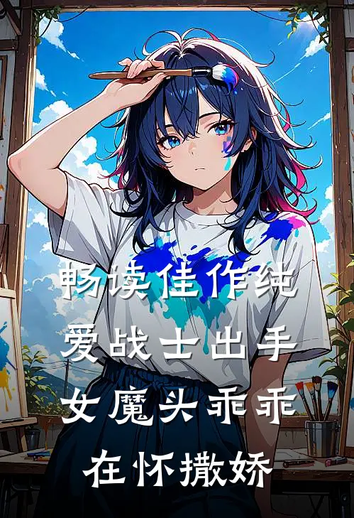 畅读佳作纯爱战士出手：女魔头乖乖在怀撒娇