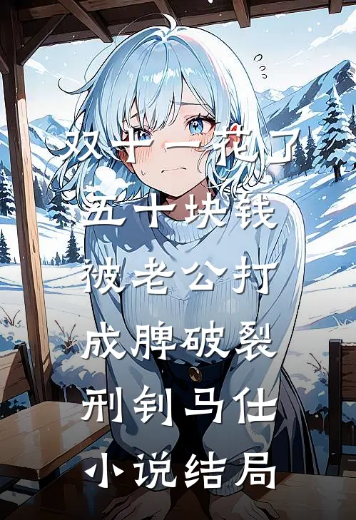双十一花了五十块钱被老公打成脾破裂刑钊马仕小说结局