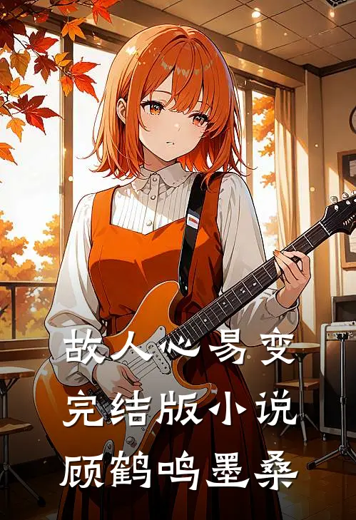 故人心易变完结版小说顾鹤鸣墨桑