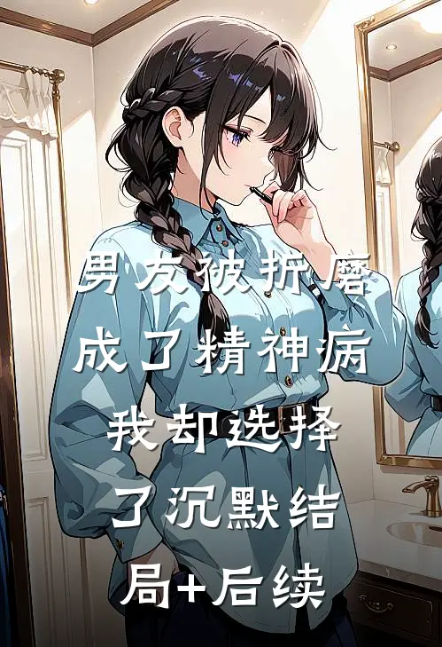 男友被折磨成了精神病，我却选择了沉默结局+后续