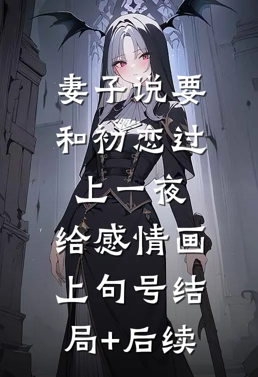 妻子说要和初恋过上一夜，给感情画上句号结局+后续