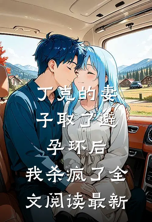 丁克的妻子取了避孕环后，我杀疯了全文阅读最新