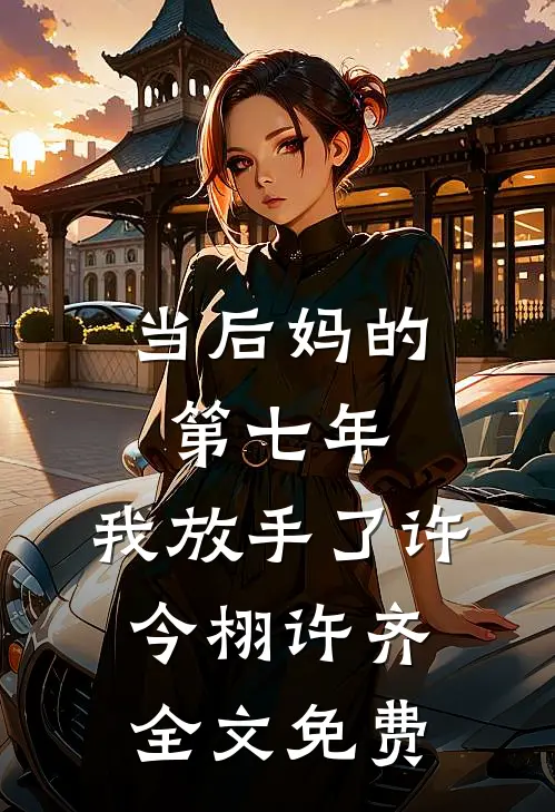 当后妈的第七年，我放手了许今栩许齐全文免费