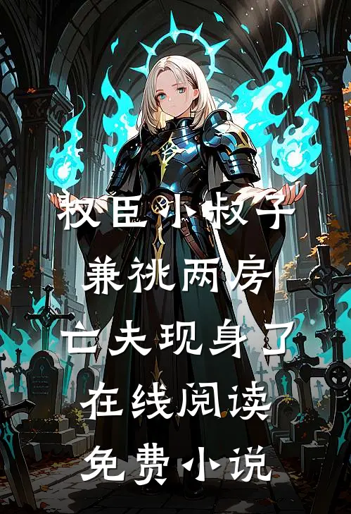 权臣小叔子兼祧两房，亡夫现身了在线阅读免费小说
