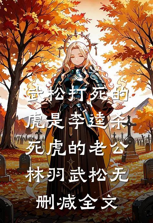 武松打死的虎是李逵杀死虎的老公林羽武松无删减全文