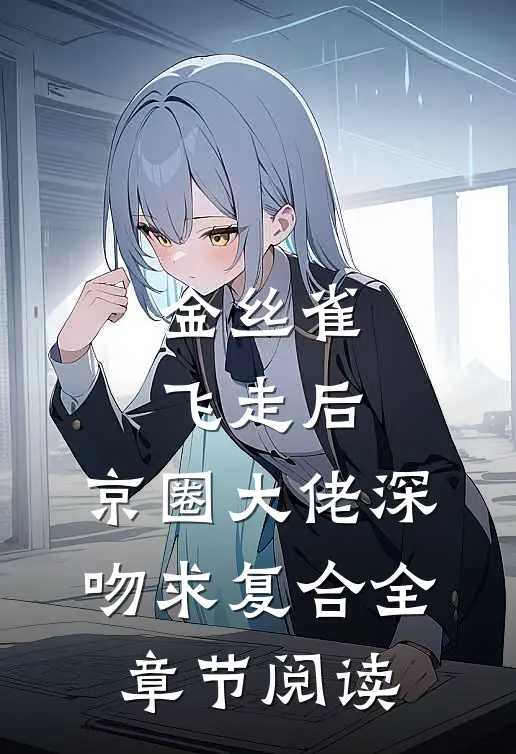 金丝雀飞走后，京圈大佬深吻求复合全章节阅读