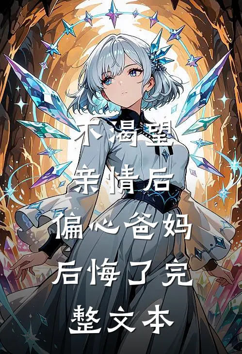 不渴望亲情后，偏心爸妈后悔了完整文本