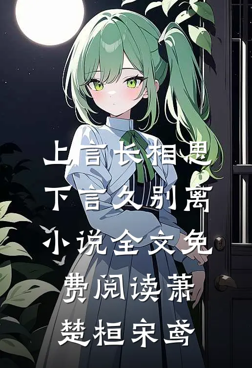 上言长相思，下言久别离小说全文免费阅读萧楚桓宋鸢