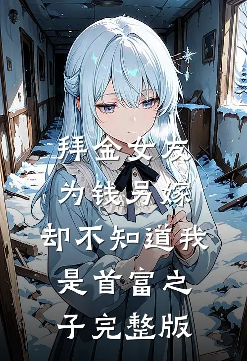 拜金女友为钱另嫁，却不知道我是首富之子完整版