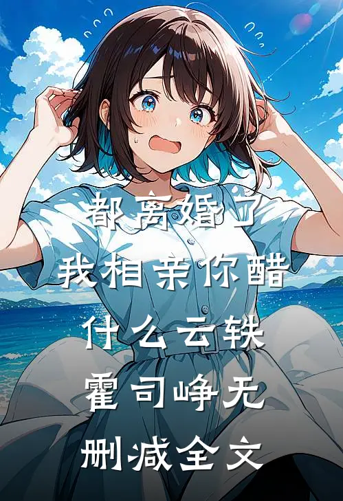 都离婚了，我相亲你醋什么云轶霍司峥无删减全文