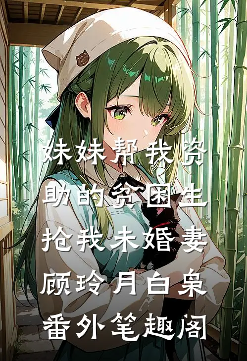 妹妹帮我资助的贫困生抢我未婚妻：顾玲月白枭番外笔趣阁