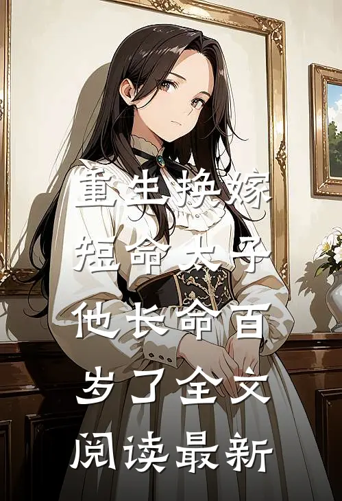 重生换嫁，短命太子他长命百岁了全文阅读最新