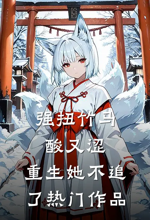强扭竹马酸又涩，重生她不追了热门作品