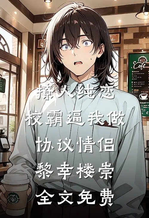 撩人纯恋：校霸逼我做协议情侣黎幸楼崇全文免费