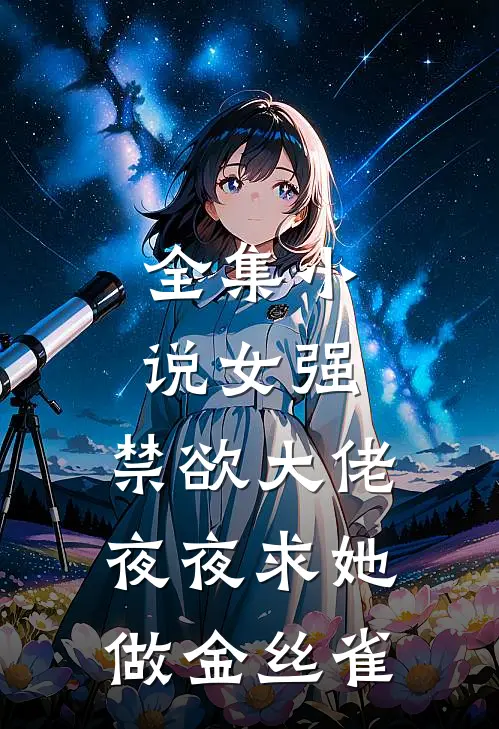 全集小说女强：禁欲大佬夜夜求她做金丝雀