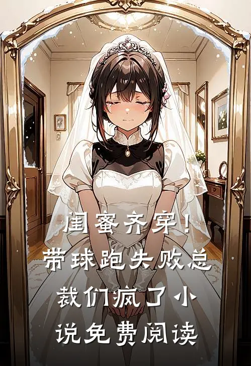 闺蜜齐穿！带球跑失败总裁们疯了小说免费阅读