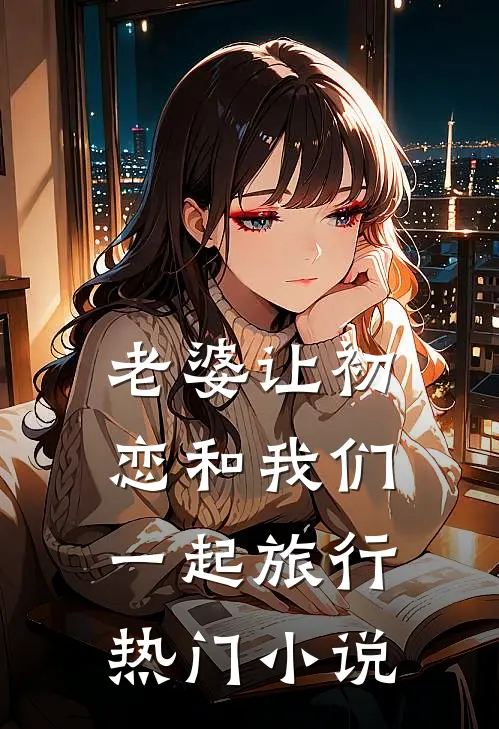 老婆让初恋和我们一起旅行热门小说