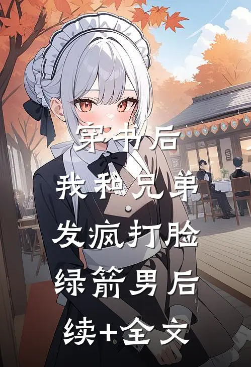穿书后，我和兄弟发疯打脸绿箭男后续+全文